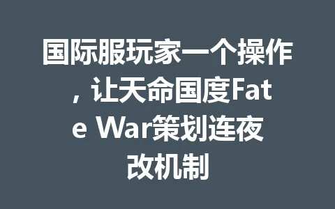 国际服玩家一个操作，让天命国度Fate War策划连夜改机制 一