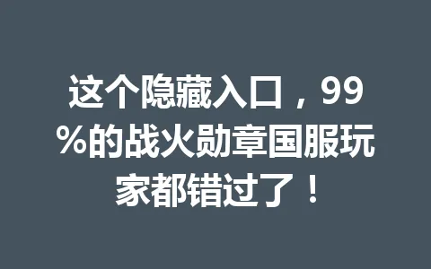 这个隐藏入口，99%的战火勋章国服玩家都错过了！ 一