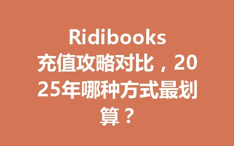 Ridibooks充值攻略对比，2025年哪种方式最划算？ 一
