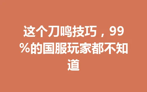 这个刀鸣技巧，99%的国服玩家都不知道 一