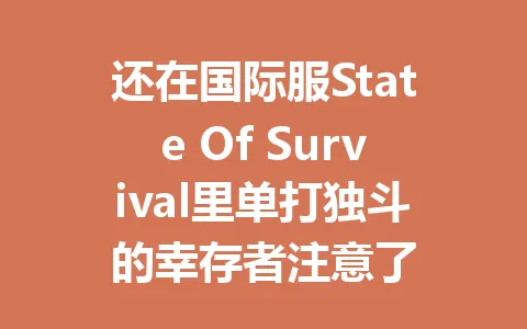 还在国际服State Of Survival里单打独斗的幸存者注意了 一