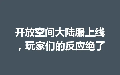 开放空间大陆服上线，玩家们的反应绝了 一