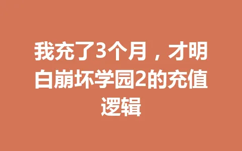 我充了3个月，才明白崩坏学园2的充值逻辑 一