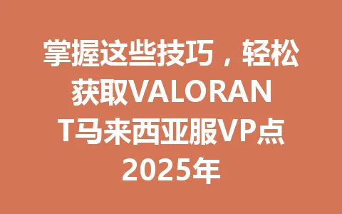 掌握这些技巧，轻松获取VALORANT马来西亚服VP点2025年 一