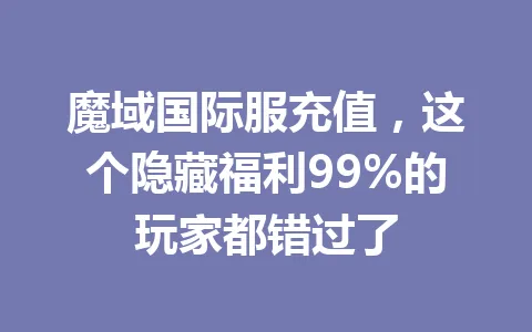 魔域国际服充值，这个隐藏福利99%的玩家都错过了 一