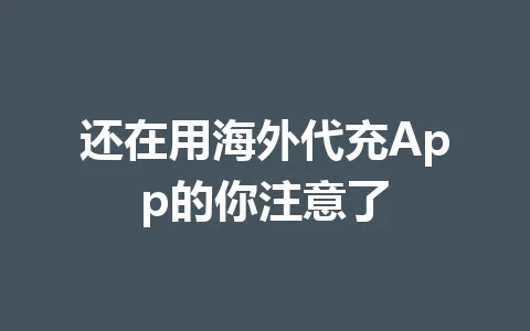 还在用海外代充App的你注意了 一