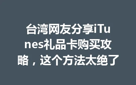 台湾网友分享iTunes礼品卡购买攻略，这个方法太绝了 一