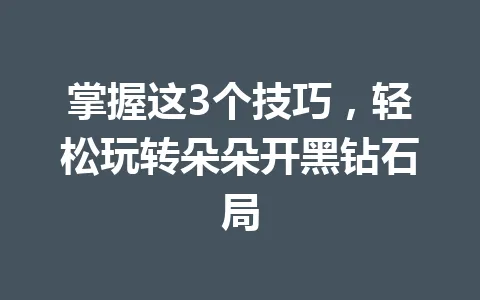 掌握这3个技巧，轻松玩转朵朵开黑钻石局 一