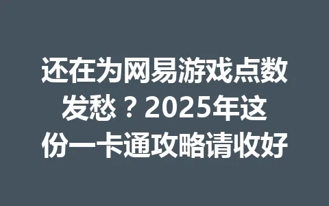 还在为网易游戏点数发愁?2025年这份一卡通攻略请收好 一