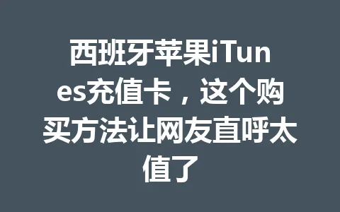 西班牙苹果iTunes充值卡,这个购买方法让网友直呼太值了 一