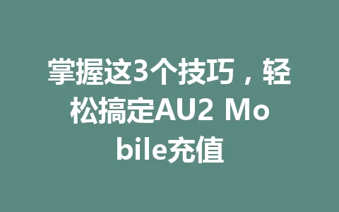 掌握这3个技巧，轻松搞定AU2 Mobile充值 一