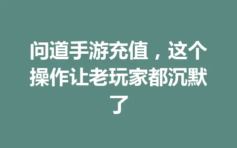 问道手游充值,这个操作让老玩家都沉默了 一