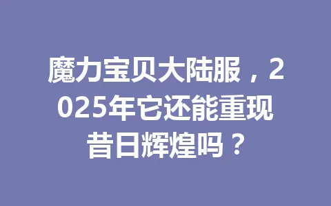 魔力宝贝大陆服，2025年它还能重现昔日辉煌吗？ 一