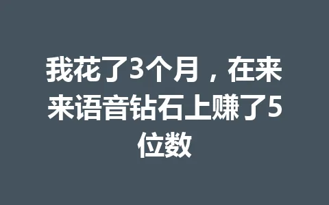我花了3个月，在来来语音钻石上赚了5位数 一