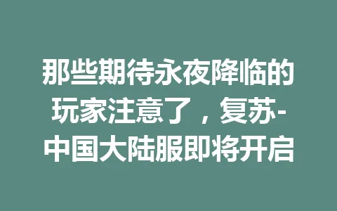 那些期待永夜降临的玩家注意了，复苏-中国大陆服即将开启 一