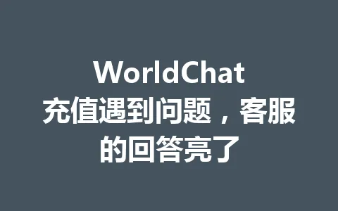 WorldChat充值遇到问题,客服的回答亮了 一