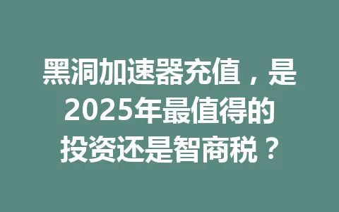 黑洞加速器充值,是2025年最值得的投资还是智商税? 一