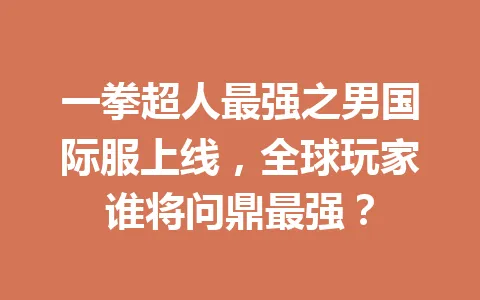 一拳超人最强之男国际服上线，全球玩家谁将问鼎最强？ 一