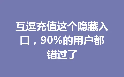 互逗充值这个隐藏入口，90%的用户都错过了 一