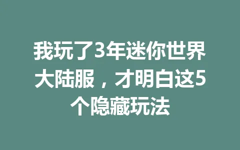 我玩了3年迷你世界大陆服，才明白这5个隐藏玩法 一