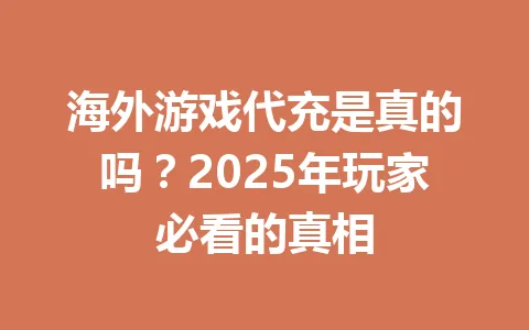 海外游戏代充是真的吗？2025年玩家必看的真相 一