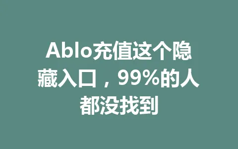 Ablo充值这个隐藏入口，99%的人都没找到 一