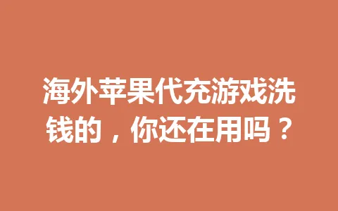 海外苹果代充游戏洗钱的,你还在用吗? 一
