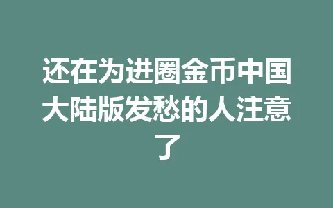 还在为进圈金币中国大陆版发愁的人注意了 一