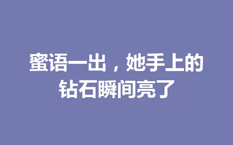 蜜语一出，她手上的钻石瞬间亮了 一