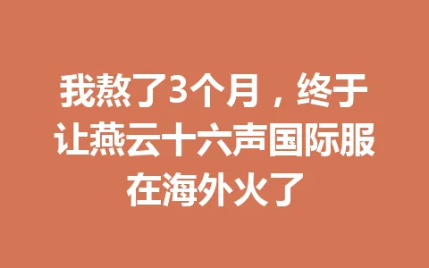 我熬了3个月，终于让燕云十六声国际服在海外火了 一