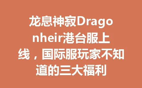 龙息神寂Dragonheir港台服上线，国际服玩家不知道的三大福利 一