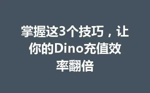 掌握这3个技巧，让你的Dino充值效率翻倍 一