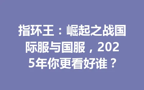 指环王：崛起之战国际服与国服，2025年你更看好谁？ 一
