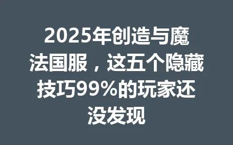 2025年创造与魔法国服，这五个隐藏技巧99%的玩家还没发现 一