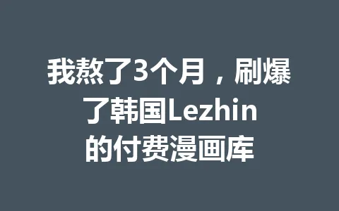 我熬了3个月,刷爆了韩国Lezhin的付费漫画库 一