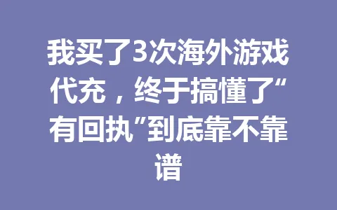 我买了3次海外游戏代充,终于搞懂了“有回执”到底靠不靠谱 一