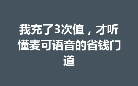 我充了3次值，才听懂麦可语音的省钱门道 一