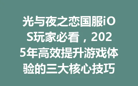 光与夜之恋国服iOS玩家必看，2025年高效提升游戏体验的三大核心技巧 一