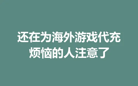 还在为海外游戏代充烦恼的人注意了 一