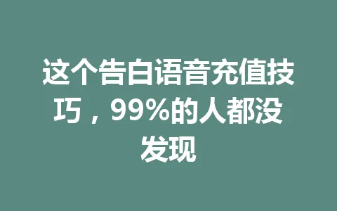 这个告白语音充值技巧，99%的人都没发现 一