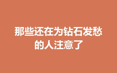 那些还在为钻石发愁的人注意了 一