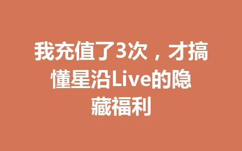 我充值了3次，才搞懂星沿Live的隐藏福利 一