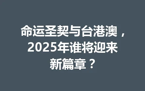 命运圣契与台港澳，2025年谁将迎来新篇章？ 一