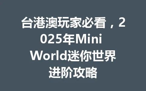 台港澳玩家必看,2025年Mini World迷你世界进阶攻略 一
