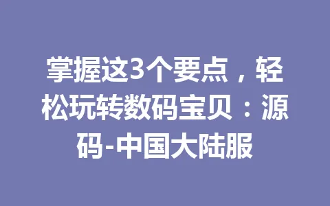 掌握这3个要点，轻松玩转数码宝贝：源码-中国大陆服 一