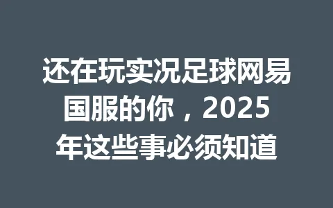 还在玩实况足球网易国服的你，2025年这些事必须知道 一