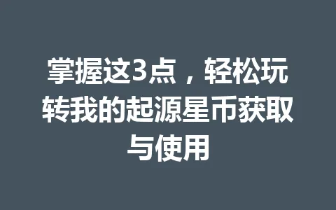 掌握这3点，轻松玩转我的起源星币获取与使用 一