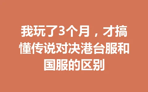 我玩了3个月，才搞懂传说对决港台服和国服的区别 一