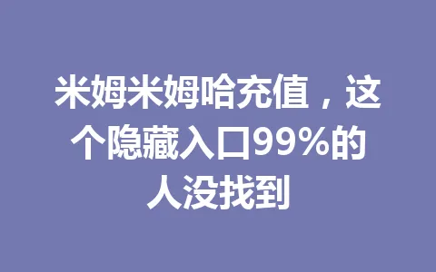 米姆米姆哈充值，这个隐藏入口99%的人没找到 一