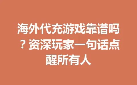 海外代充游戏靠谱吗？资深玩家一句话点醒所有人 一